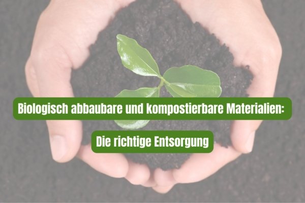 Biologisch abbaubare und kompostierbare Materialien: Die richtige Entsorgung